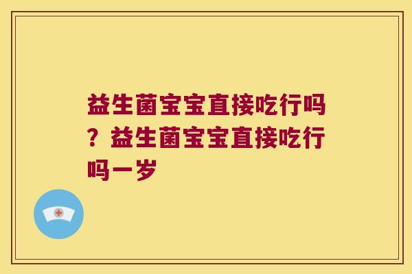 益生菌宝宝直接吃行吗？益生菌宝宝直接吃行吗一岁