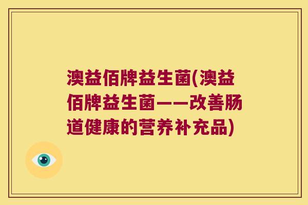 澳益佰牌益生菌(澳益佰牌益生菌——改善肠道健康的营养补充品)