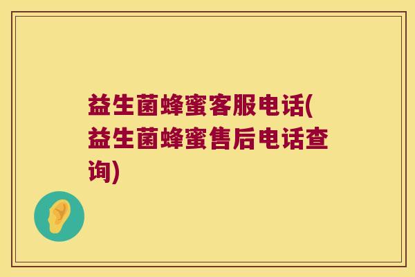 益生菌蜂蜜客服电话(益生菌蜂蜜售后电话查询) 益生菌蜂蜜客服电话(益生菌蜂蜜售后电话查询)
