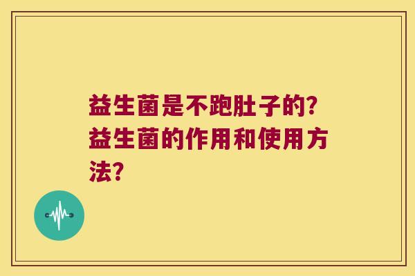 益生菌是不跑肚子的？益生菌的作用和使用方法？