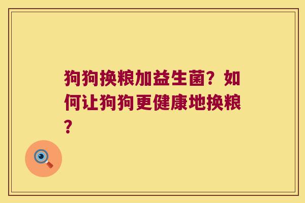 狗狗换粮加益生菌？如何让狗狗更健康地换粮？