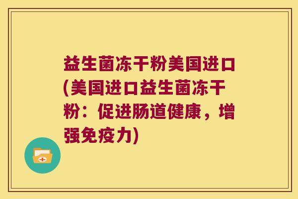 益生菌冻干粉美国进口(美国进口益生菌冻干粉：促进肠道健康，增强免疫力)