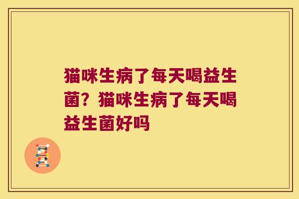 猫咪生了每天喝益生菌？猫咪生了每天喝益生菌好吗