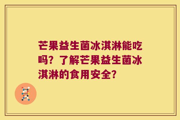 芒果益生菌冰淇淋能吃吗？了解芒果益生菌冰淇淋的食用安全？