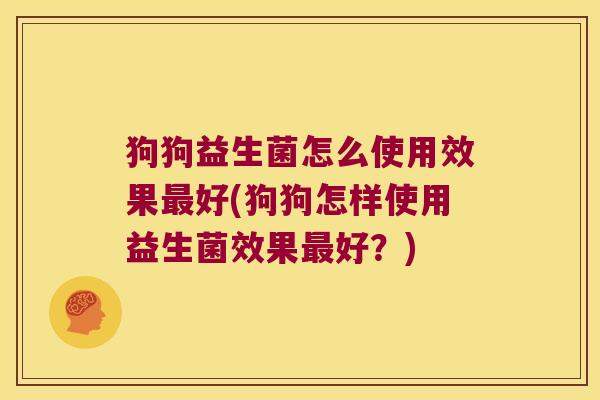狗狗益生菌怎么使用效果最好(狗狗怎样使用益生菌效果最好？)
