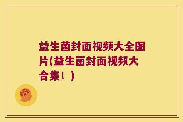 益生菌封面视频大全图片(益生菌封面视频大合集！)