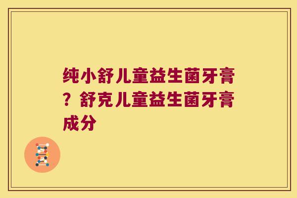 纯小舒儿童益生菌牙膏？舒克儿童益生菌牙膏成分