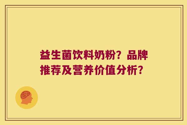 益生菌饮料奶粉?品牌推荐及营养价值分析? 益生菌饮料奶粉?品牌推荐及营养价值分析?