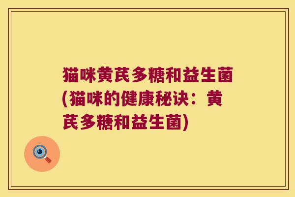 猫咪黄芪多糖和益生菌(猫咪的健康秘诀：黄芪多糖和益生菌)