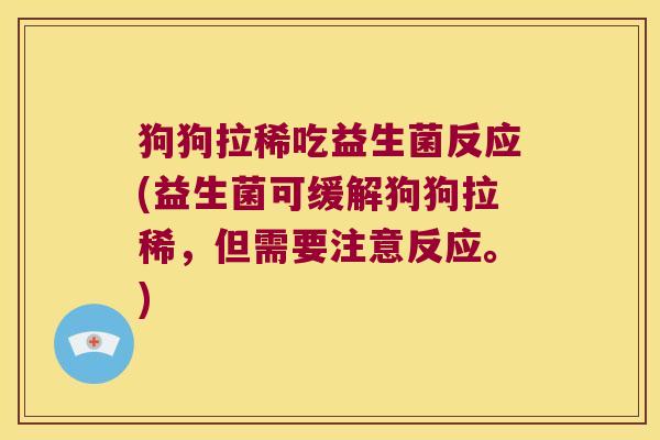 狗狗拉稀吃益生菌反应(益生菌可缓解狗狗拉稀，但需要注意反应。)