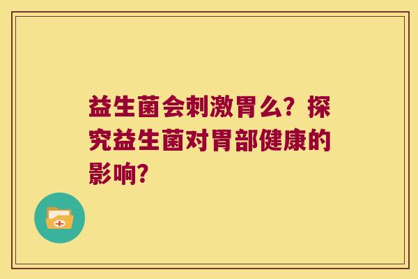 益生菌会刺激胃么？探究益生菌对胃部健康的影响？