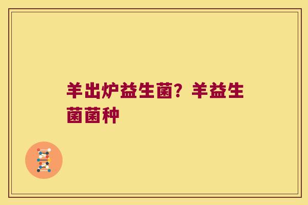 羊出炉益生菌？羊益生菌菌种