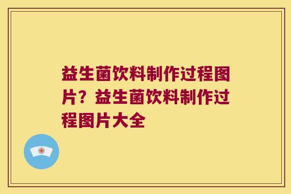 益生菌饮料制作过程图片？益生菌饮料制作过程图片大全