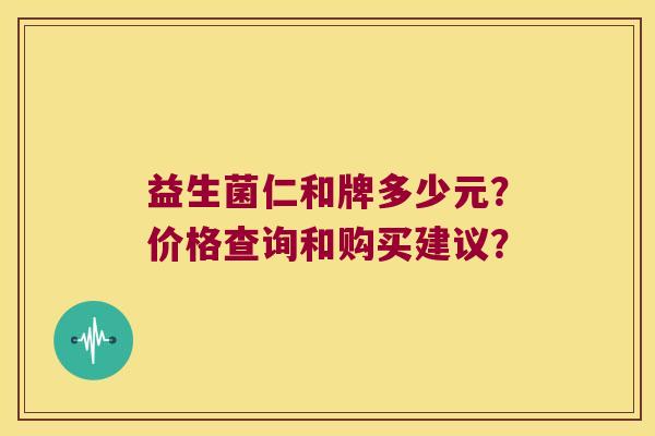 益生菌仁和牌多少元？价格查询和购买建议？