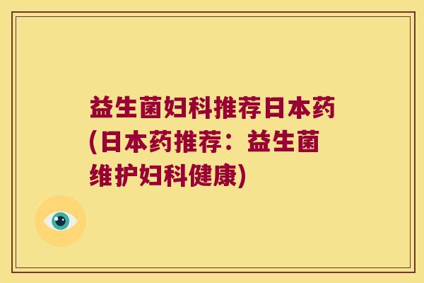 益生菌推荐日本药(日本药推荐:益生菌维护健康) 益生菌推荐日本药(日本药推荐:益生菌维护健康)