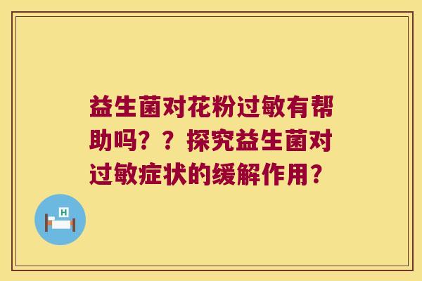 益生菌对花粉过敏有帮助吗？？探究益生菌对过敏症状的缓解作用？