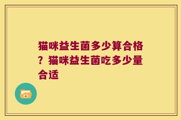 猫咪益生菌多少算合格？猫咪益生菌吃多少量合适