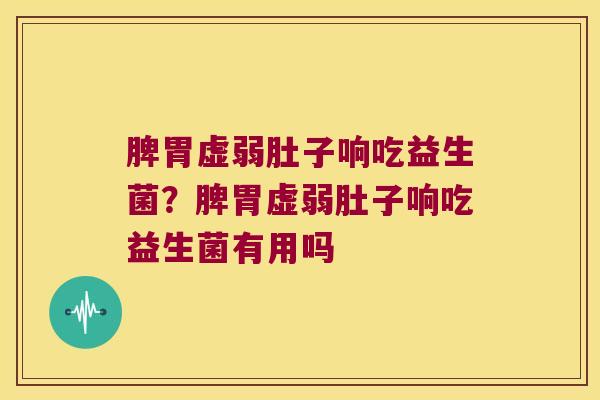 脾胃虚弱肚子响吃益生菌？脾胃虚弱肚子响吃益生菌有用吗