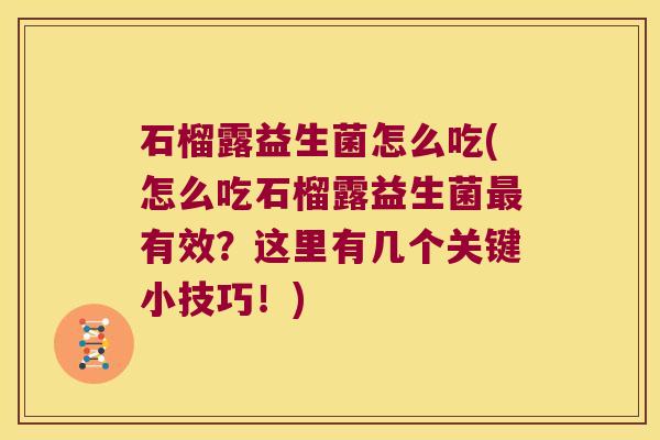石榴露益生菌怎么吃(怎么吃石榴露益生菌有效？这里有几个关键小技巧！)