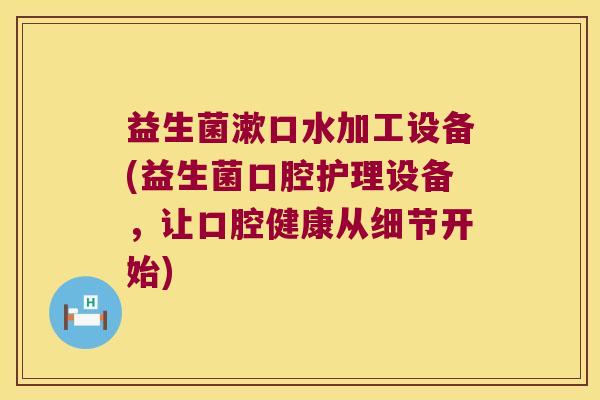 益生菌漱口水加工设备(益生菌口腔护理设备,让口腔健康从细节开始) 益生菌漱口水加工设备(益生菌口腔护理设备,让口腔健康从细节开始)