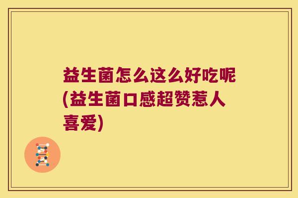 益生菌怎么这么好吃呢(益生菌口感超赞惹人喜爱)
