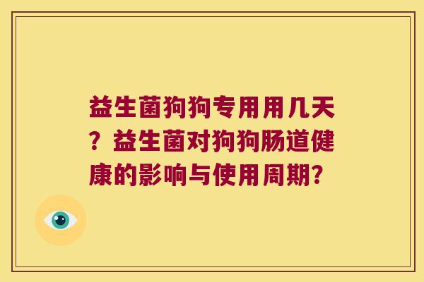 益生菌狗狗专用用几天？益生菌对狗狗肠道健康的影响与使用周期？