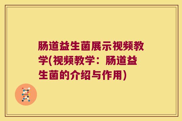 肠道益生菌展示视频教学(视频教学:肠道益生菌的介绍与作用) 肠道益生菌展示视频教学(视频教学:肠道益生菌的介绍与作用)