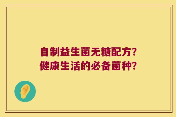 自制益生菌无糖配方？健康生活的必备菌种？