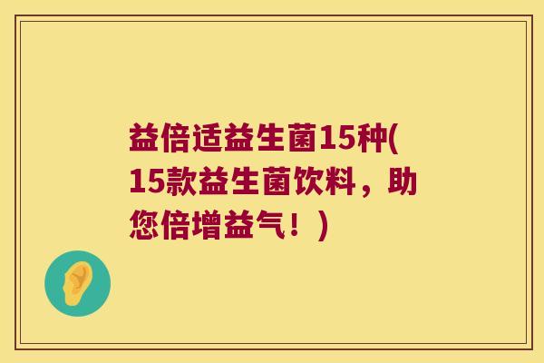 益倍适益生菌15种(15款益生菌饮料，助您倍增益气！)