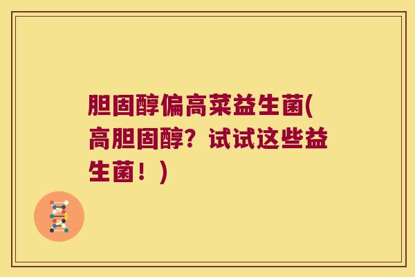 胆固醇偏高菜益生菌(高胆固醇？试试这些益生菌！)
