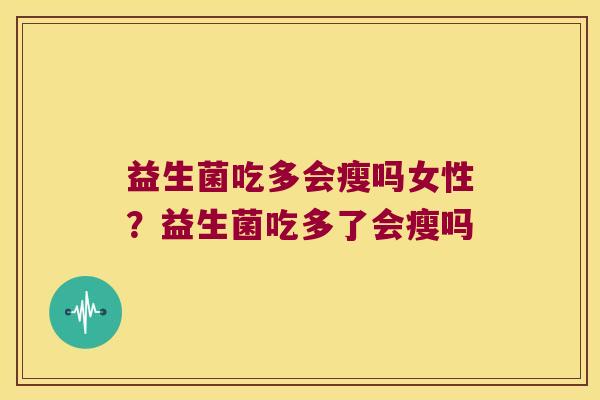 益生菌吃多会瘦吗女性？益生菌吃多了会瘦吗