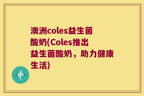 澳洲coles益生菌酸奶(Coles推出益生菌酸奶，助力健康生活)