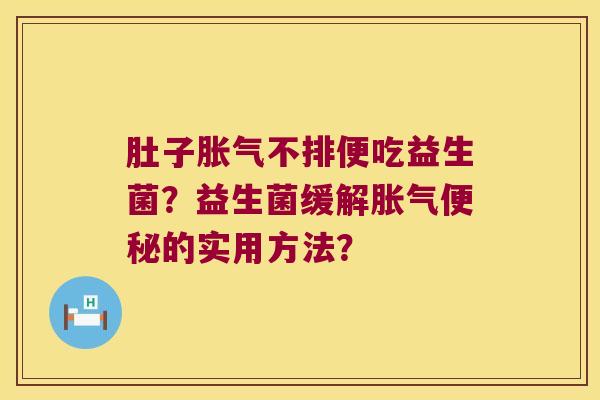 肚子不排便吃益生菌?益生菌缓解的实用方法? 肚子不排便吃益生菌?益生菌缓解的实用方法?