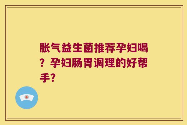 益生菌推荐孕妇喝？孕妇肠胃调理的好帮手？