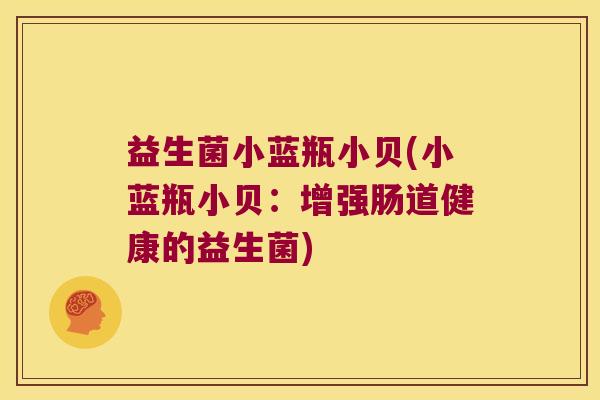 益生菌小蓝瓶小贝(小蓝瓶小贝：增强肠道健康的益生菌)