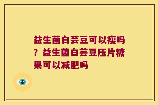 益生菌白芸豆可以瘦吗？益生菌白芸豆压片糖果可以减肥吗