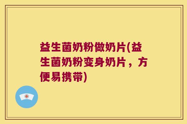 益生菌奶粉做奶片(益生菌奶粉变身奶片，方便易携带)