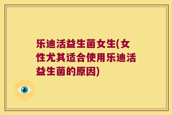 乐迪活益生菌女生(女性尤其适合使用乐迪活益生菌的原因)