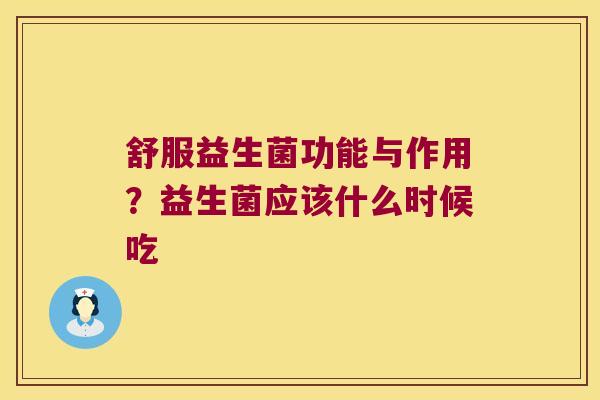 舒服益生菌功能与作用？益生菌应该什么时候吃