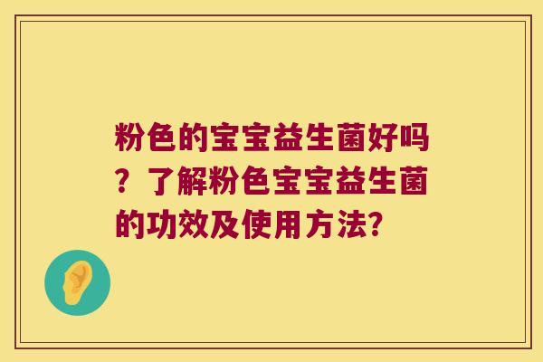粉色的宝宝益生菌好吗？了解粉色宝宝益生菌的功效及使用方法？