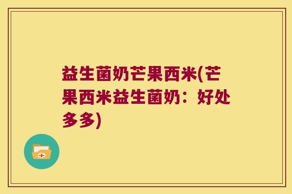 益生菌奶芒果西米(芒果西米益生菌奶：好处多多)
