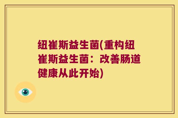 纽崔斯益生菌(重构纽崔斯益生菌：改善肠道健康从此开始)