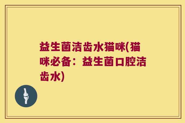 益生菌洁齿水猫咪(猫咪必备：益生菌口腔洁齿水)