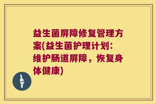 益生菌屏障修复管理方案(益生菌护理计划：维护肠道屏障，恢复身体健康)