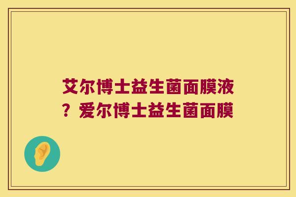 艾尔博士益生菌面膜液？爱尔博士益生菌面膜