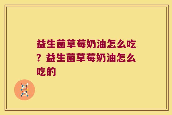 益生菌草莓奶油怎么吃？益生菌草莓奶油怎么吃的