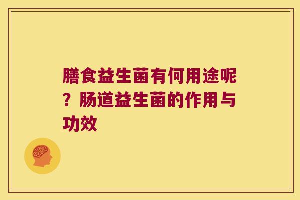 膳食益生菌有何用途呢?肠道益生菌的作用与功效 膳食益生菌有何用途呢?肠道益生菌的作用与功效