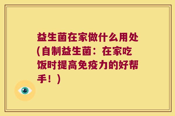 益生菌在家做什么用处(自制益生菌：在家吃饭时提高免疫力的好帮手！)