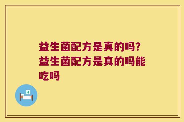 益生菌配方是真的吗？益生菌配方是真的吗能吃吗
