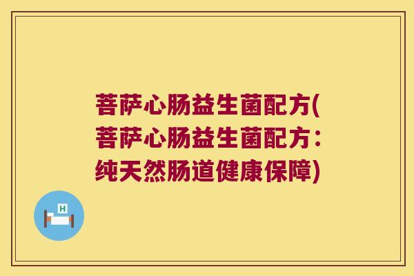 菩萨心肠益生菌配方(菩萨心肠益生菌配方：纯天然肠道健康保障)